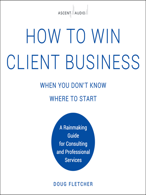 Title details for How to Win Client Business When You Don't Know Where to Start by Doug Fletcher - Available